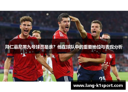 拜仁慕尼黑九号球员是谁？他在球队中的重要地位与表现分析
