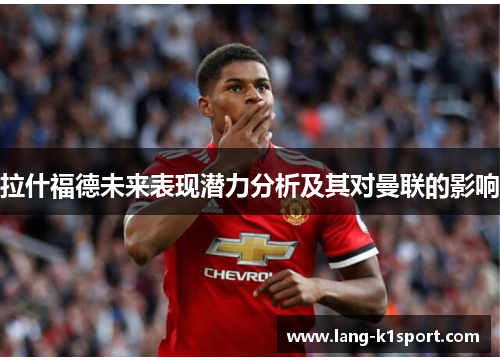 拉什福德未来表现潜力分析及其对曼联的影响