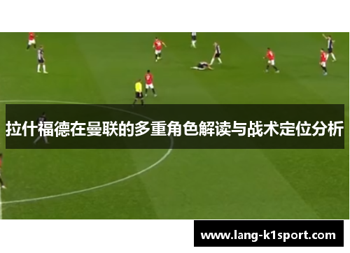 拉什福德在曼联的多重角色解读与战术定位分析