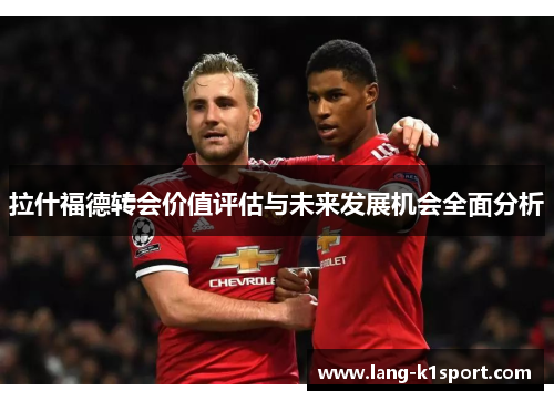 拉什福德转会价值评估与未来发展机会全面分析