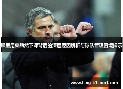 穆里尼奥黯然下课背后的深层原因解析与球队管理困境揭示