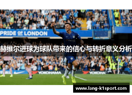 赫维尔进球为球队带来的信心与转折意义分析