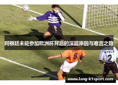 阿根廷未能参加欧洲杯背后的深层原因与难言之隐