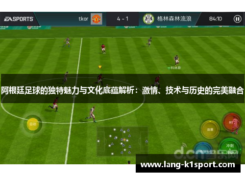 阿根廷足球的独特魅力与文化底蕴解析：激情、技术与历史的完美融合
