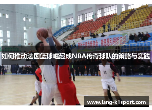 如何推动法国篮球崛起成NBA传奇球队的策略与实践