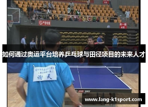 如何通过奥运平台培养乒乓球与田径项目的未来人才