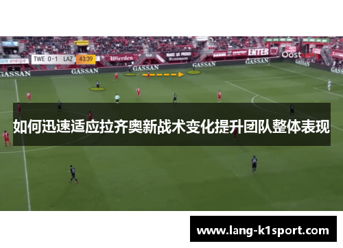 如何迅速适应拉齐奥新战术变化提升团队整体表现