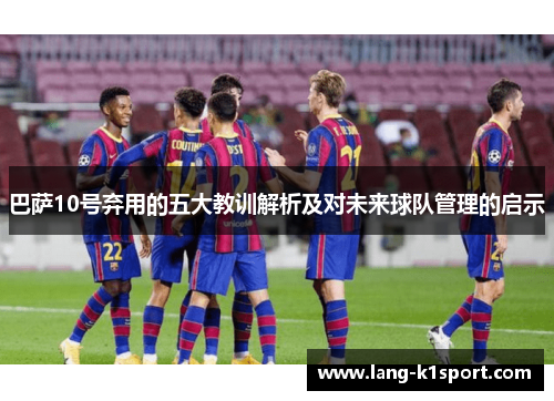 巴萨10号弃用的五大教训解析及对未来球队管理的启示