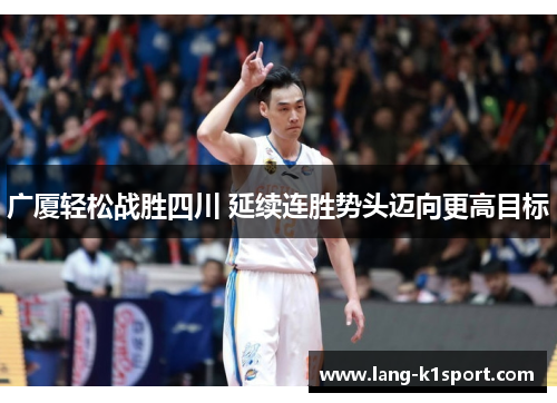广厦轻松战胜四川 延续连胜势头迈向更高目标