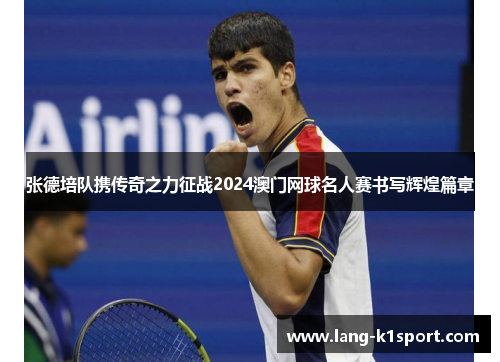 张德培队携传奇之力征战2024澳门网球名人赛书写辉煌篇章