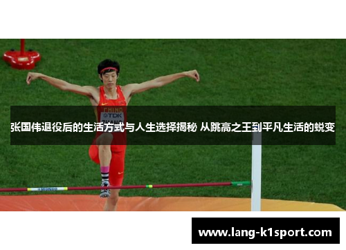 张国伟退役后的生活方式与人生选择揭秘 从跳高之王到平凡生活的蜕变