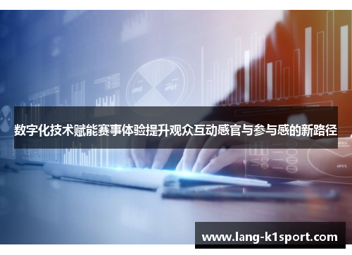 数字化技术赋能赛事体验提升观众互动感官与参与感的新路径