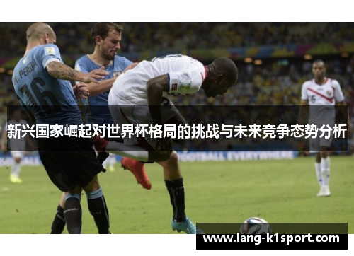 新兴国家崛起对世界杯格局的挑战与未来竞争态势分析