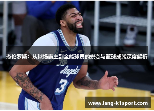 杰伦罗斯：从球场霸主到全能球员的蜕变与篮球成就深度解析