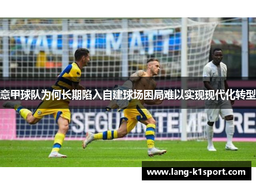 意甲球队为何长期陷入自建球场困局难以实现现代化转型