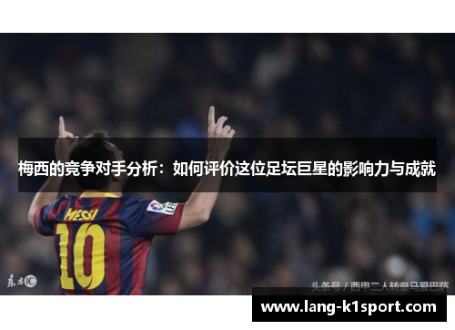 梅西的竞争对手分析：如何评价这位足坛巨星的影响力与成就