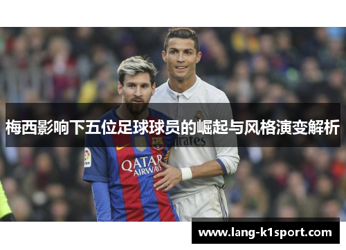 梅西影响下五位足球球员的崛起与风格演变解析