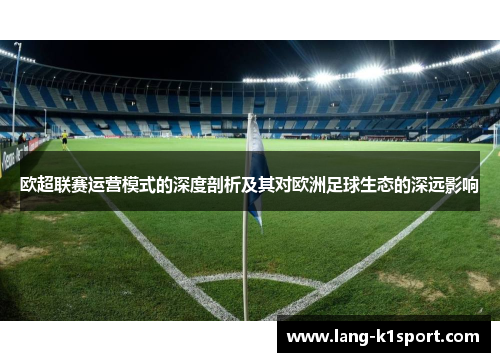 欧超联赛运营模式的深度剖析及其对欧洲足球生态的深远影响