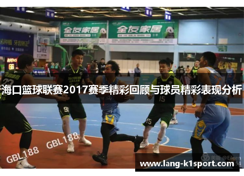 海口篮球联赛2017赛季精彩回顾与球员精彩表现分析