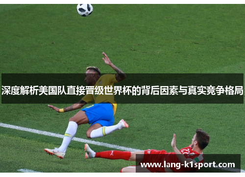 深度解析美国队直接晋级世界杯的背后因素与真实竞争格局