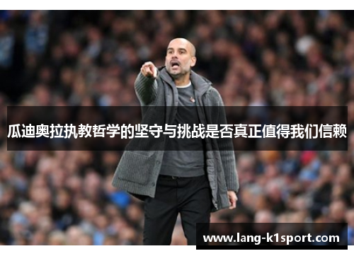 瓜迪奥拉执教哲学的坚守与挑战是否真正值得我们信赖