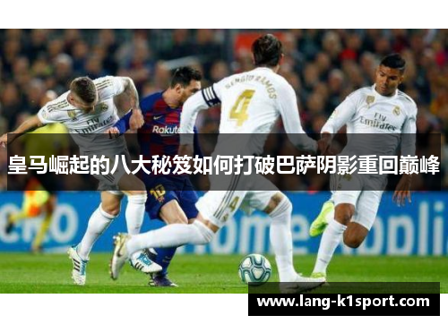 皇马崛起的八大秘笈如何打破巴萨阴影重回巅峰