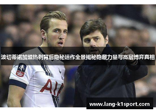 波切蒂诺加盟热刺背后隐秘运作全景揭秘隐藏力量与高层博弈真相