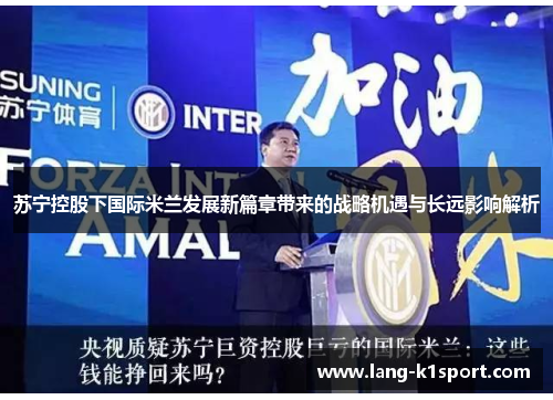 苏宁控股下国际米兰发展新篇章带来的战略机遇与长远影响解析