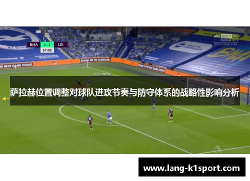 萨拉赫位置调整对球队进攻节奏与防守体系的战略性影响分析