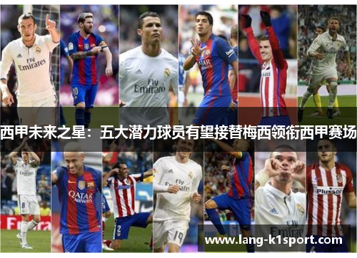 西甲未来之星：五大潜力球员有望接替梅西领衔西甲赛场