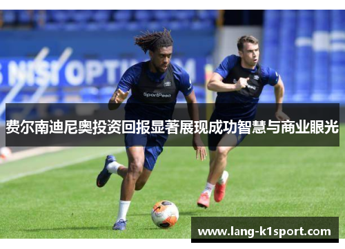 费尔南迪尼奥投资回报显著展现成功智慧与商业眼光