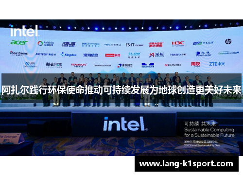 阿扎尔践行环保使命推动可持续发展为地球创造更美好未来