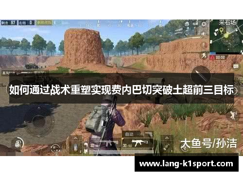 如何通过战术重塑实现费内巴切突破土超前三目标 如何通过战术重塑实现费内巴切突破土超前三目标