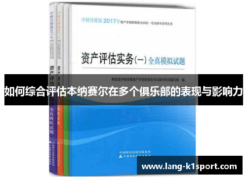 如何综合评估本纳赛尔在多个俱乐部的表现与影响力 如何综合评估本纳赛尔在多个俱乐部的表现与影响力
