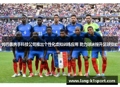 姆巴佩携手科技公司推出个性化虚拟训练应用 助力球迷提升足球技能