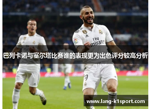 巴列卡诺与塞尔塔比赛谁的表现更为出色评分较高分析