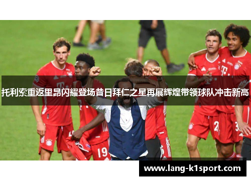 托利索重返里昂闪耀登场昔日拜仁之星再展辉煌带领球队冲击新高 托利索重返里昂闪耀登场昔日拜仁之星再展辉煌带领球队冲击新高