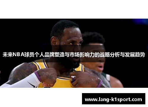 未来NBA球员个人品牌塑造与市场影响力的战略分析与发展趋势 未来NBA球员个人品牌塑造与市场影响力的战略分析与发展趋势