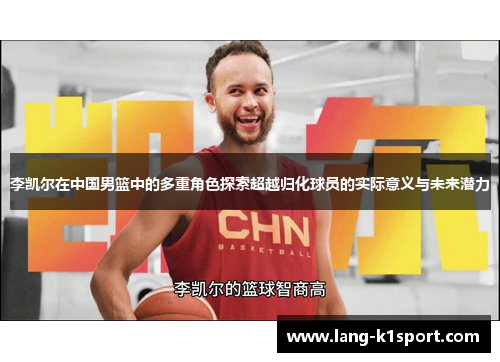 李凯尔在中国男篮中的多重角色探索超越归化球员的实际意义与未来潜力 李凯尔在中国男篮中的多重角色探索超越归化球员的实际意义与未来潜力