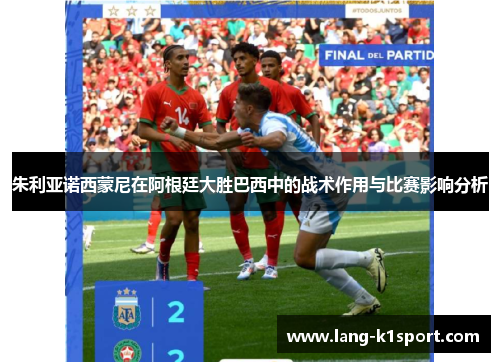 朱利亚诺西蒙尼在阿根廷大胜巴西中的战术作用与比赛影响分析 朱利亚诺西蒙尼在阿根廷大胜巴西中的战术作用与比赛影响分析
