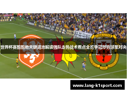 世界杯赛前前瞻关键词池解读强队走势战术看点全览争冠形势球星对决 世界杯赛前前瞻关键词池解读强队走势战术看点全览争冠形势球星对决