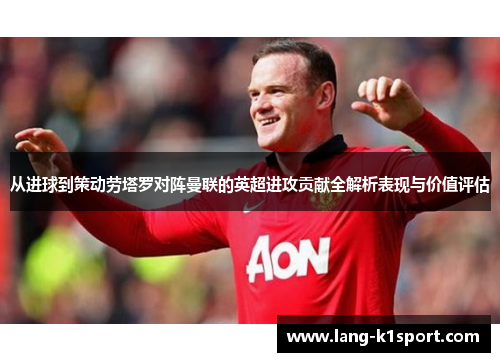从进球到策动劳塔罗对阵曼联的英超进攻贡献全解析表现与价值评估 从进球到策动劳塔罗对阵曼联的英超进攻贡献全解析表现与价值评估