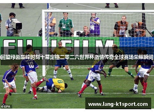 回望绿茵巅峰时刻十幕定格二零二六世界杯激情传奇全球赛场荣耀瞬间 回望绿茵巅峰时刻十幕定格二零二六世界杯激情传奇全球赛场荣耀瞬间