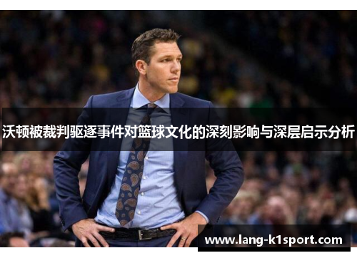沃顿被裁判驱逐事件对篮球文化的深刻影响与深层启示分析