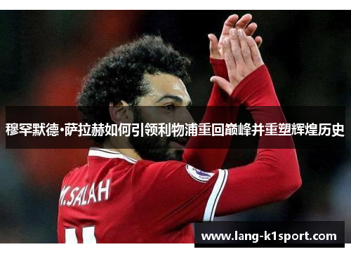 穆罕默德·萨拉赫如何引领利物浦重回巅峰并重塑辉煌历史