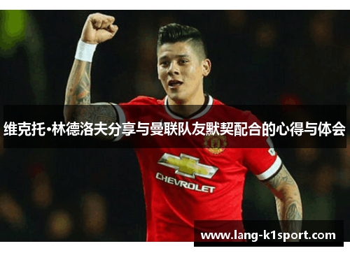 维克托·林德洛夫分享与曼联队友默契配合的心得与体会