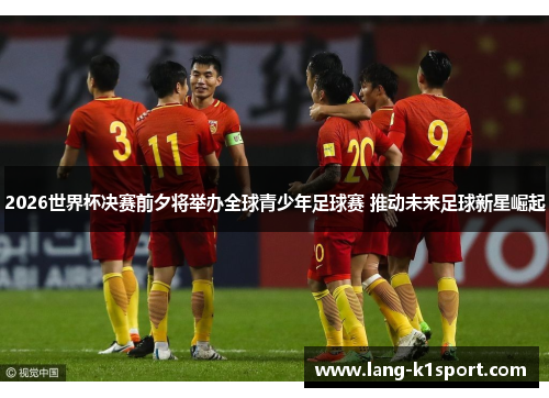 2026世界杯决赛前夕将举办全球青少年足球赛 推动未来足球新星崛起