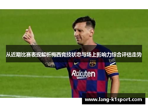 从近期比赛表现解析梅西竞技状态与场上影响力综合评估走势