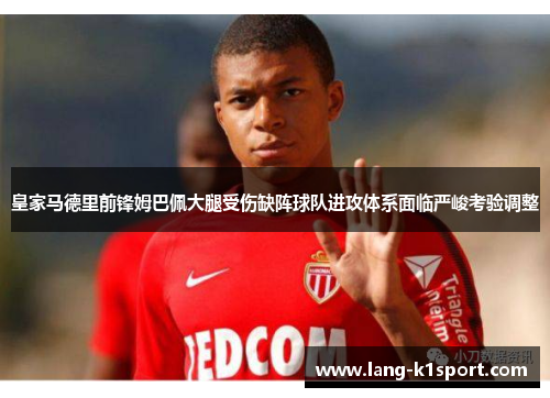 皇家马德里前锋姆巴佩大腿受伤缺阵球队进攻体系面临严峻考验调整 皇家马德里前锋姆巴佩大腿受伤缺阵球队进攻体系面临严峻考验调整